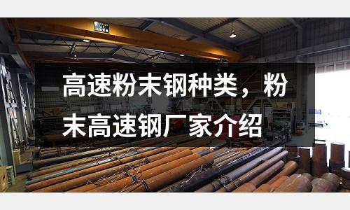 高速粉末鋼種類，粉末高速鋼廠家介紹