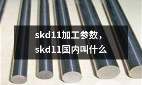 skd11加工參數，skd11國內叫什么