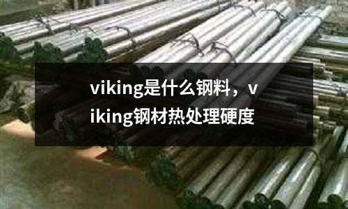 viking是什么鋼料,viking鋼材熱處理硬度