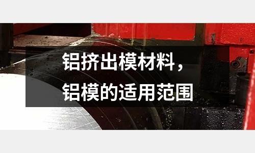 鋁擠出模材料，鋁模的適用范圍