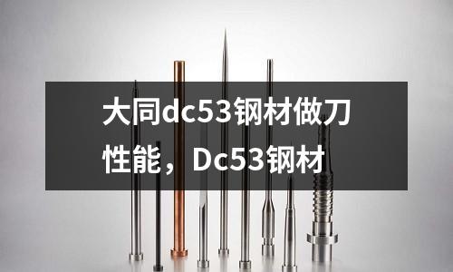大同dc53鋼材做刀性能,Dc53鋼材