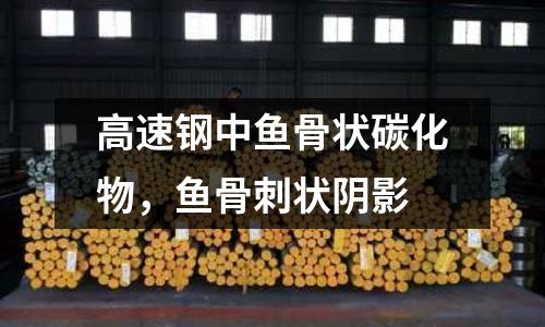 高速鋼中魚骨狀碳化物，魚骨刺狀陰影