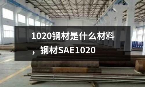 1020鋼材是什么材料，鋼材SAE1020