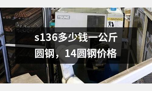 s136多少錢一公斤圓鋼，14圓鋼價格
