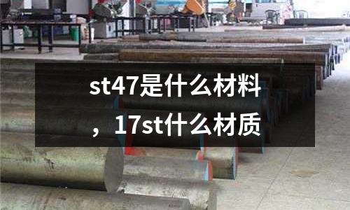 st47是什么材料，17st什么材質