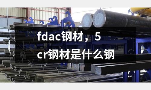 fdac鋼材，5cr鋼材是什么鋼
