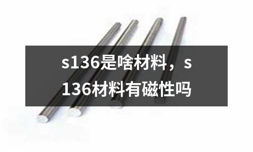 s136是啥材料，s136材料有磁性嗎