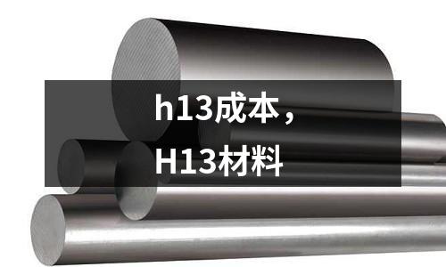 h13成本，H13材料