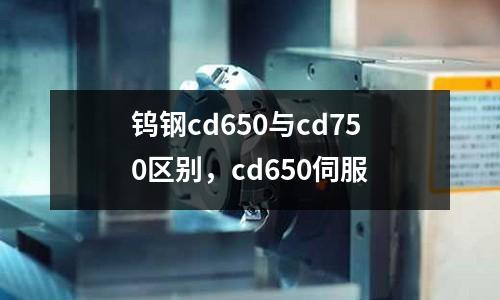 鎢鋼cd650與cd750區(qū)別，cd650伺服