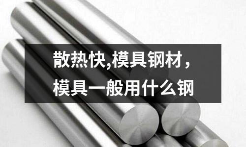散熱快,模具鋼材，模具一般用什么鋼