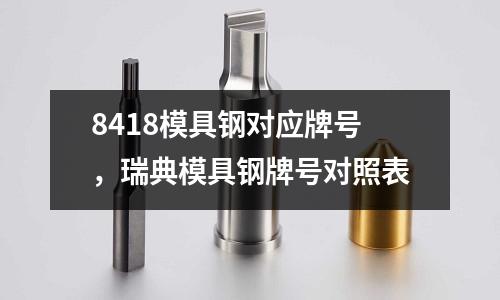 8418模具鋼對應牌號，瑞典模具鋼牌號對照表