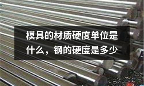 模具的材質硬度單位是什么，鋼的硬度是多少