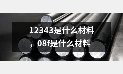 12343是什么材料，08f是什么材料