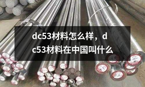 dc53材料怎么樣,dc53材料在中國叫什么