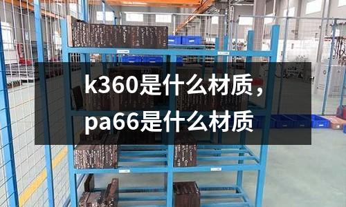 k360是什么材質，pa66是什么材質