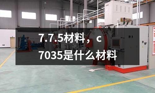 7.7.5材料，c7035是什么材料