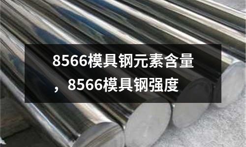 8566模具鋼元素含量,8566模具鋼強度