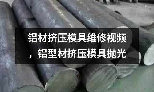 鋁材擠壓模具維修視頻,鋁型材擠壓模具拋光