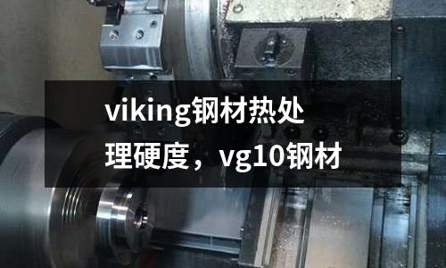 viking鋼材熱處理硬度,vg10鋼材