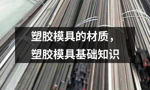 塑膠模具的材質，塑膠模具基礎知識