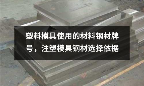 塑料模具使用的材料鋼材牌號，注塑模具鋼材選擇依據