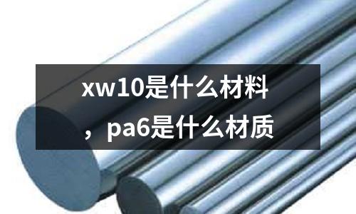 xw10是什么材料，pa6是什么材質