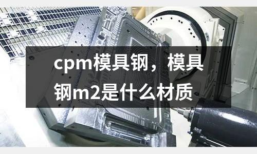 cpm模具鋼,模具鋼m2是什么材質