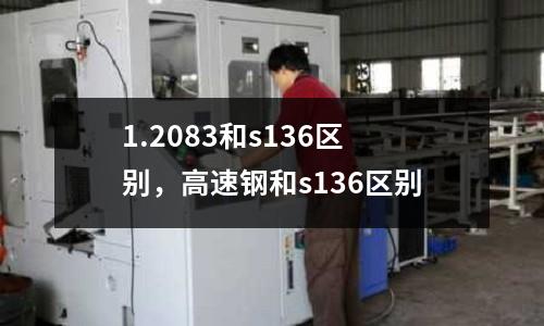 1.2083和s136區別，高速鋼和s136區別