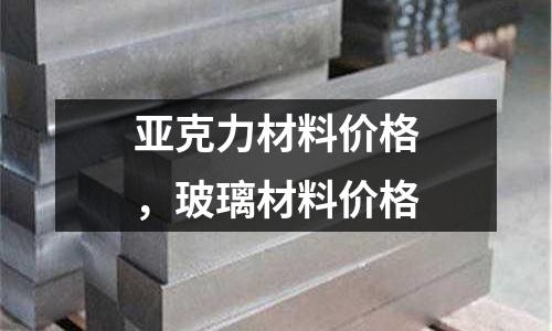 亞克力材料價(jià)格,玻璃材料價(jià)格