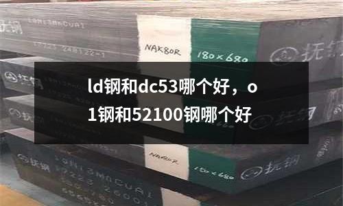 ld鋼和dc53哪個好，o1鋼和52100鋼哪個好