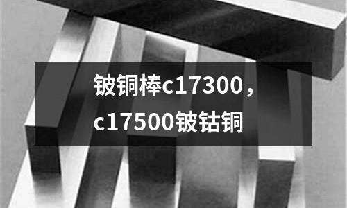 鈹銅棒c17300,c17500鈹鈷銅