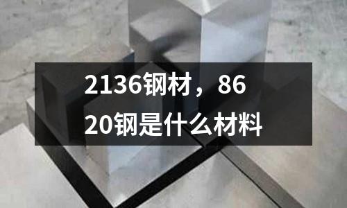 2136鋼材,8620鋼是什么材料