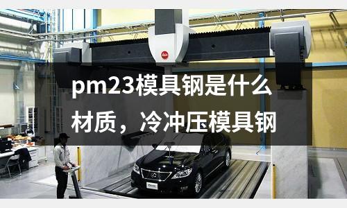 pm23模具鋼是什么材質，冷沖壓模具鋼
