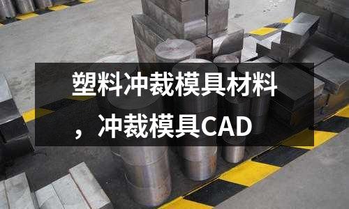 塑料沖裁模具材料,沖裁模具CAD