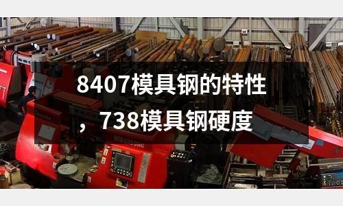 8407模具鋼的特性,738模具鋼硬度
