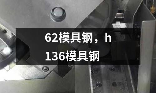 62模具鋼，h136模具鋼