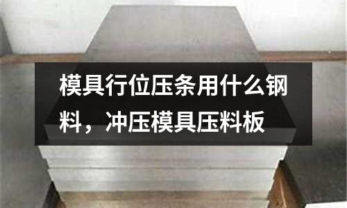 模具行位壓條用什么鋼料，沖壓模具壓料板