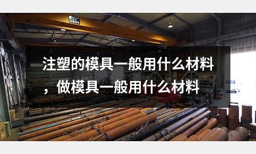 注塑的模具一般用什么材料，做模具一般用什么材料