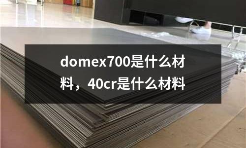 domex700是什么材料,40cr是什么材料