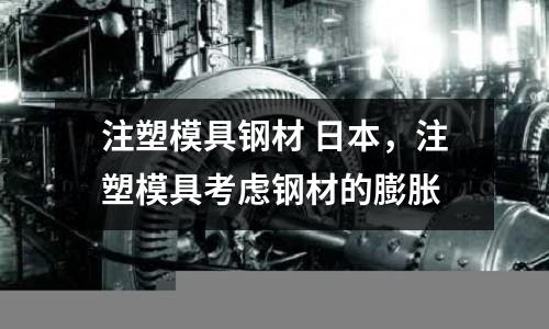 注塑模具鋼材 日本,注塑模具考慮鋼材的膨脹