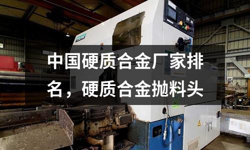 中國硬質合金廠家排名，硬質合金拋料頭