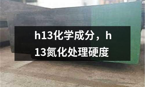 h13化學(xué)成分，h13氮化處理硬度