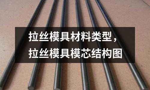 拉絲模具材料類型,拉絲模具模芯結構圖