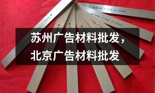 蘇州廣告材料批發，北京廣告材料批發