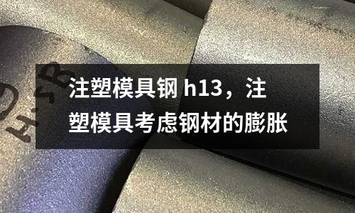 注塑模具鋼 h13,注塑模具考慮鋼材的膨脹