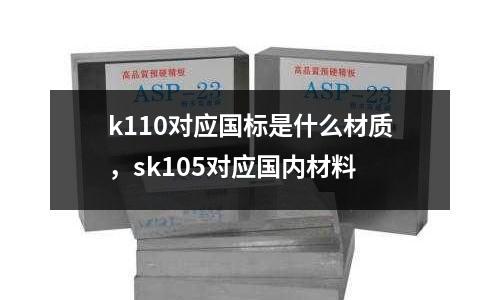 k110對應(yīng)國標(biāo)是什么材質(zhì)，sk105對應(yīng)國內(nèi)材料