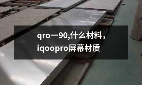 qro一90,什么材料，iqoopro屏幕材質