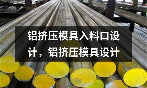 鋁擠壓模具入料口設計,鋁擠壓模具設計