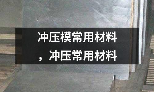 沖壓模常用材料,沖壓常用材料