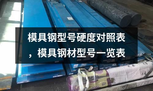 模具鋼型號(hào)硬度對(duì)照表，模具鋼材型號(hào)一覽表